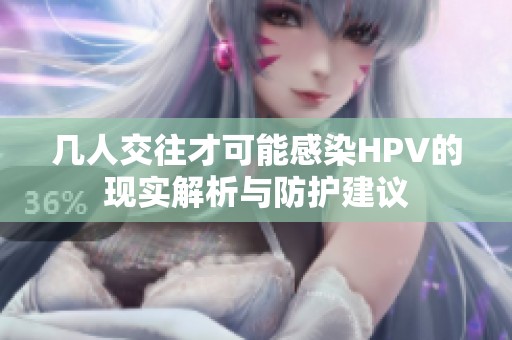 几人交往才可能感染HPV的现实解析与防护建议