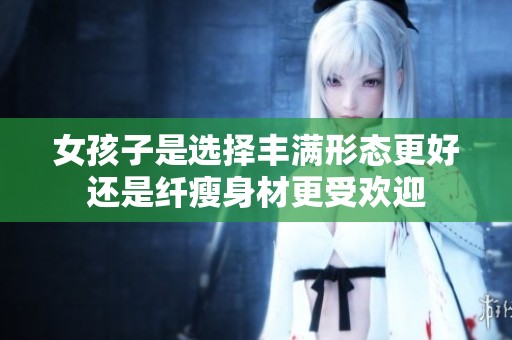 女孩子是选择丰满形态更好还是纤瘦身材更受欢迎