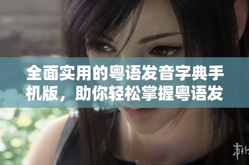 全面实用的粤语发音字典手机版，助你轻松掌握粤语发音技巧