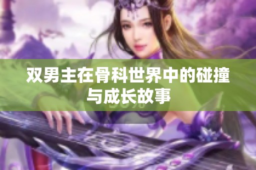 双男主在骨科世界中的碰撞与成长故事