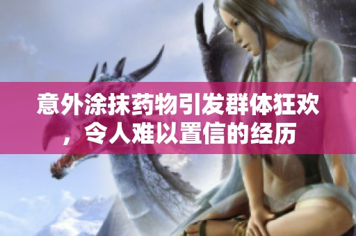 意外涂抹药物引发群体狂欢，令人难以置信的经历