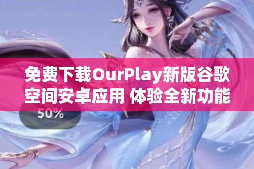 免费下载OurPlay新版谷歌空间安卓应用 体验全新功能与服务