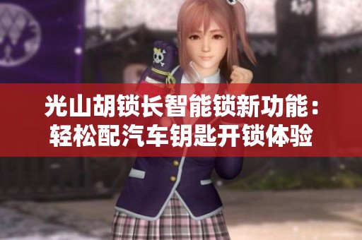 光山胡锁长智能锁新功能：轻松配汽车钥匙开锁体验
