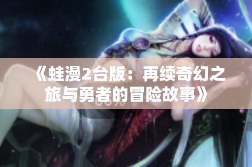 《蛙漫2台版：再续奇幻之旅与勇者的冒险故事》