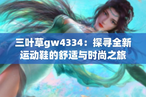 三叶草gw4334：探寻全新运动鞋的舒适与时尚之旅
