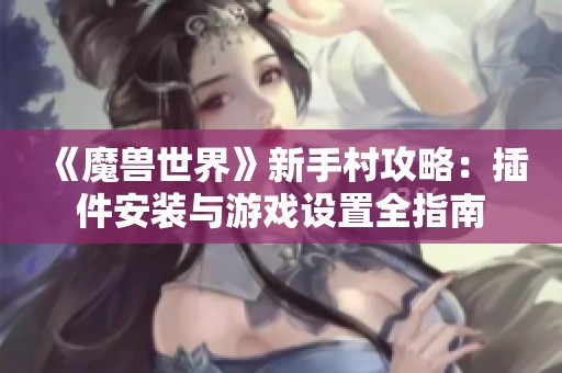 《魔兽世界》新手村攻略：插件安装与游戏设置全指南