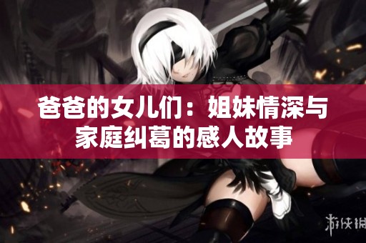 爸爸的女儿们：姐妹情深与家庭纠葛的感人故事