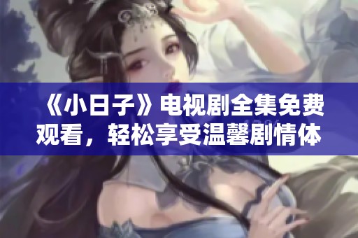 《小日子》电视剧全集免费观看，轻松享受温馨剧情体验