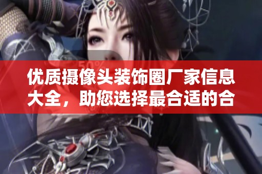 优质摄像头装饰圈厂家信息大全，助您选择最合适的合作伙伴