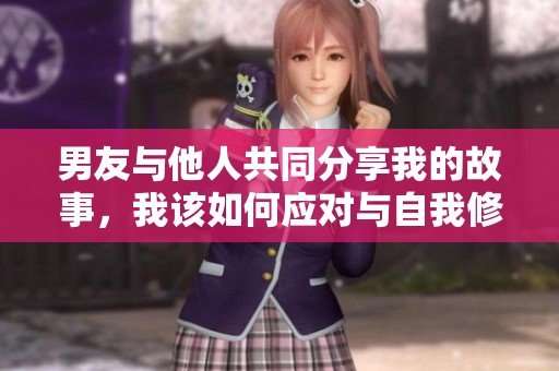 男友与他人共同分享我的故事，我该如何应对与自我修复