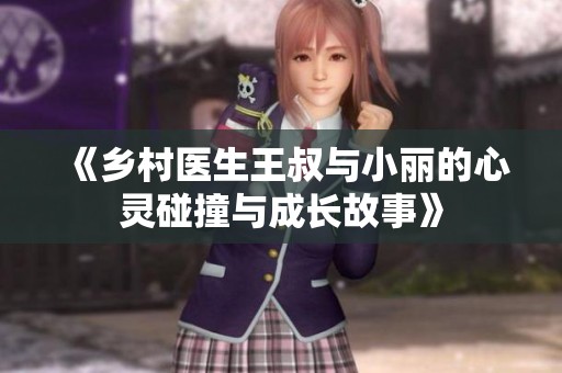 《乡村医生王叔与小丽的心灵碰撞与成长故事》