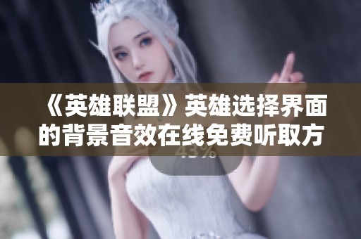 《英雄联盟》英雄选择界面的背景音效在线免费听取方法分享