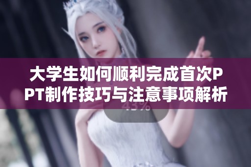 大学生如何顺利完成首次PPT制作技巧与注意事项解析