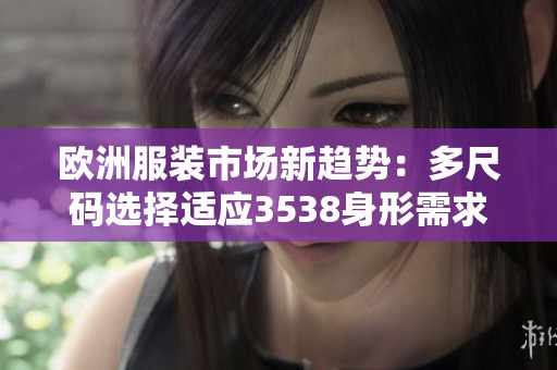 欧洲服装市场新趋势：多尺码选择适应3538身形需求