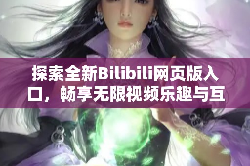 探索全新Bilibili网页版入口，畅享无限视频乐趣与互动体验