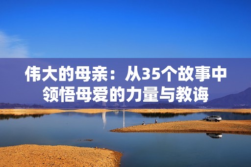 伟大的母亲：从35个故事中领悟母爱的力量与教诲
