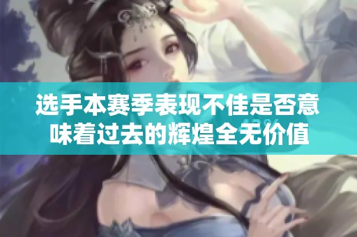 选手本赛季表现不佳是否意味着过去的辉煌全无价值