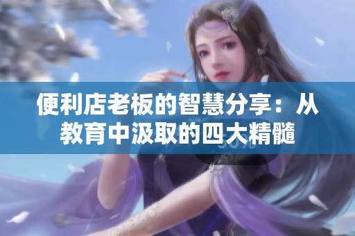 便利店老板的智慧分享：从教育中汲取的四大精髓
