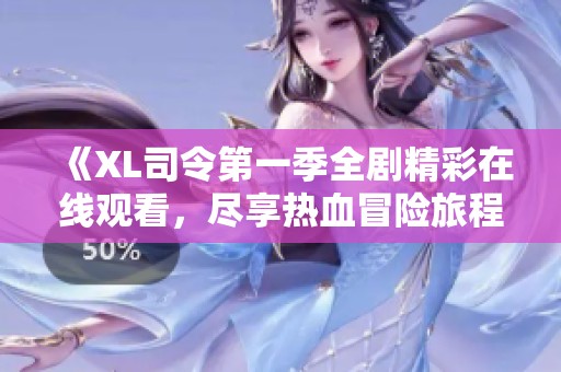《XL司令第一季全剧精彩在线观看，尽享热血冒险旅程》