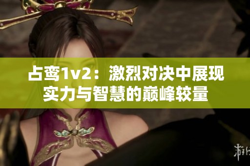 占鸾1v2：激烈对决中展现实力与智慧的巅峰较量