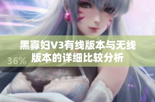 黑寡妇V3有线版本与无线版本的详细比较分析