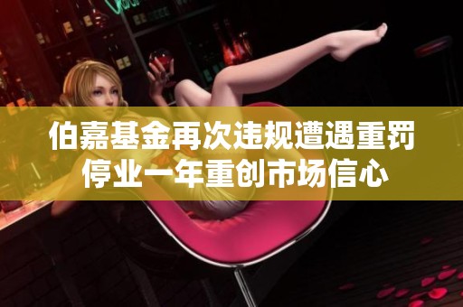 伯嘉基金再次违规遭遇重罚 停业一年重创市场信心