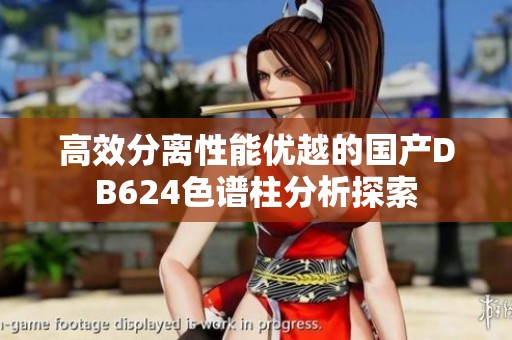 高效分离性能优越的国产DB624色谱柱分析探索