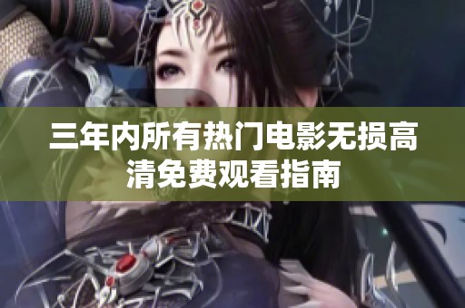 三年内所有热门电影无损高清免费观看指南