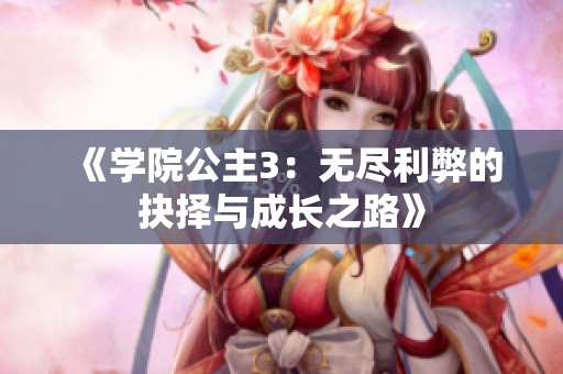 《学院公主3：无尽利弊的抉择与成长之路》