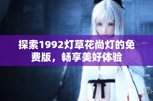 探索1992灯草花尚灯的免费版，畅享美好体验