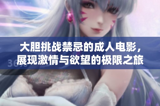 大胆挑战禁忌的成人电影，展现激情与欲望的极限之旅