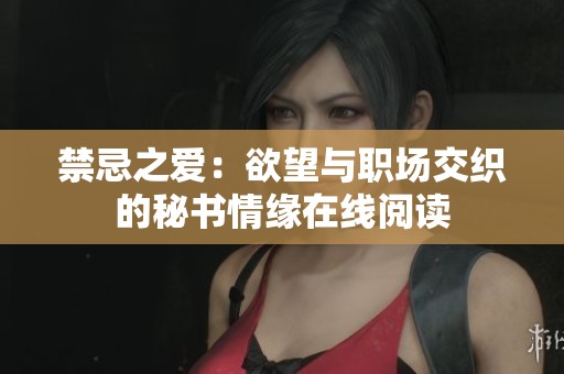 禁忌之爱：欲望与职场交织的秘书情缘在线阅读