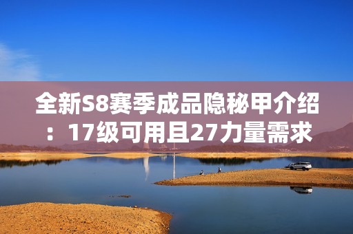 全新S8赛季成品隐秘甲介绍：17级可用且27力量需求详细解析