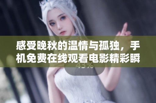 感受晚秋的温情与孤独，手机免费在线观看电影精彩瞬间