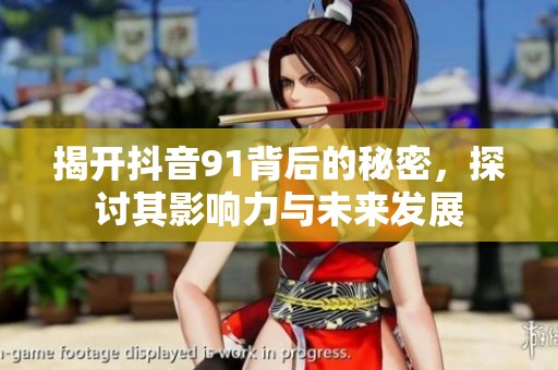 揭开抖音91背后的秘密，探讨其影响力与未来发展