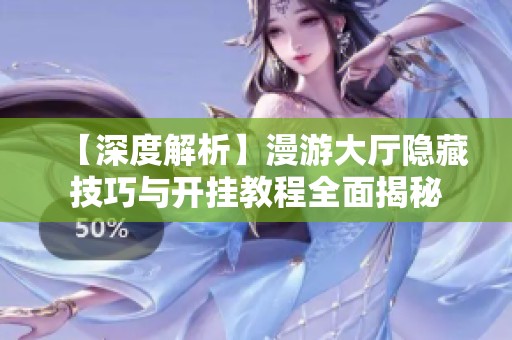 【深度解析】漫游大厅隐藏技巧与开挂教程全面揭秘