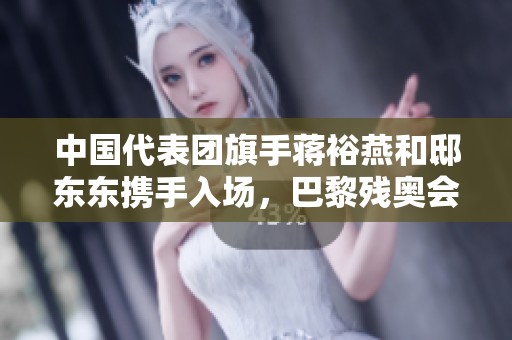 中国代表团旗手蒋裕燕和邸东东携手入场，巴黎残奥会华丽落幕