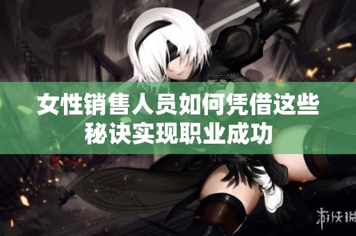 女性销售人员如何凭借这些秘诀实现职业成功