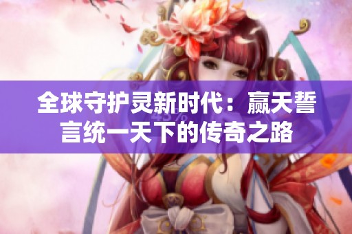 全球守护灵新时代：赢天誓言统一天下的传奇之路