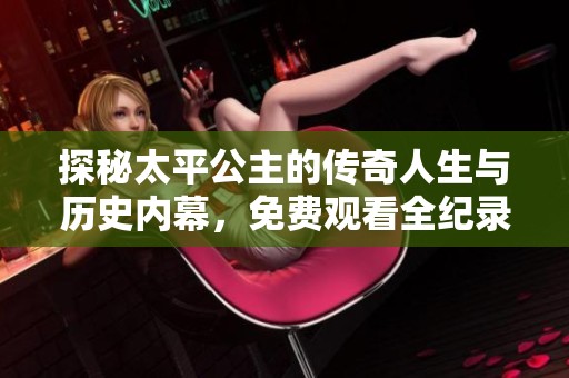 探秘太平公主的传奇人生与历史内幕，免费观看全纪录
