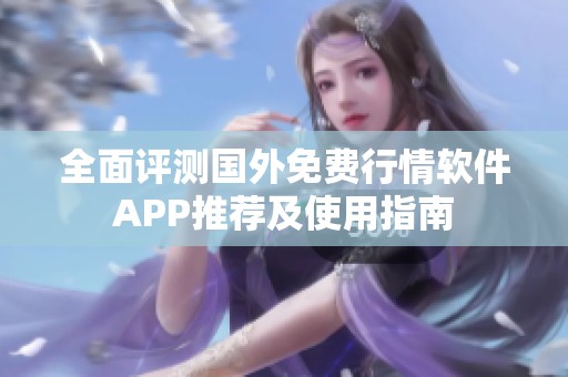 全面评测国外免费行情软件APP推荐及使用指南