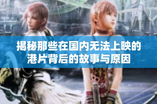 揭秘那些在国内无法上映的港片背后的故事与原因