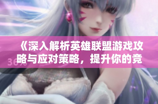 《深入解析英雄联盟游戏攻略与应对策略，提升你的竞技水平》