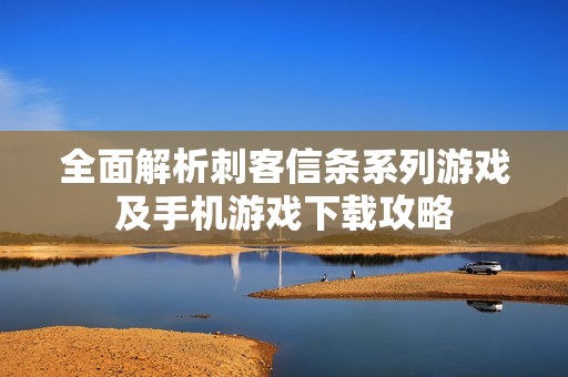 全面解析刺客信条系列游戏及手机游戏下载攻略