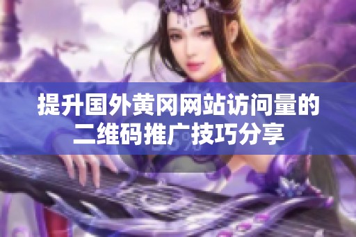 提升国外黄冈网站访问量的二维码推广技巧分享