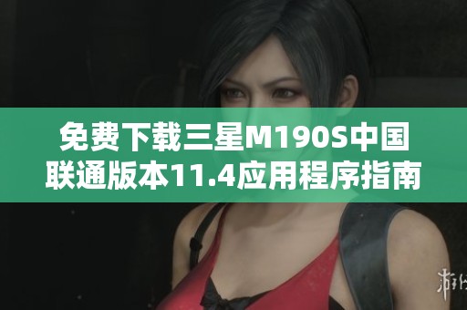免费下载三星M190S中国联通版本11.4应用程序指南