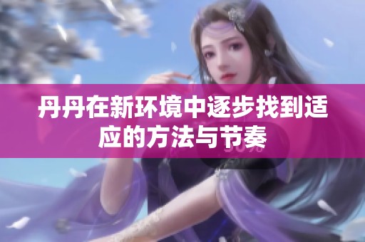 丹丹在新环境中逐步找到适应的方法与节奏
