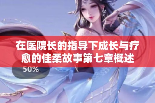 在医院长的指导下成长与疗愈的佳柔故事第七章概述
