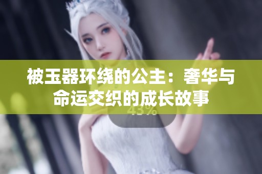 被玉器环绕的公主：奢华与命运交织的成长故事