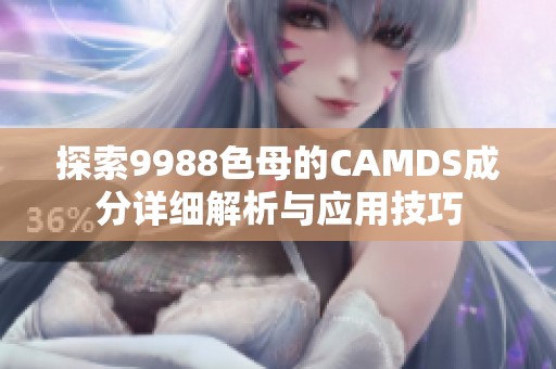 探索9988色母的CAMDS成分详细解析与应用技巧